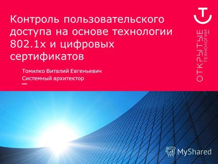 Контроль пользовательского доступа на основе технологии 802.1х и цифровых сертификатов Томилко Виталий Евгеньевич Системный архитектор.