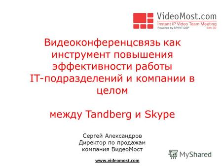 Www.videomost.com Видеоконференцсвязь как инструмент повышения эффективности работы IT-подразделений и компании в целом между Tandberg и Skype Сергей Александров.