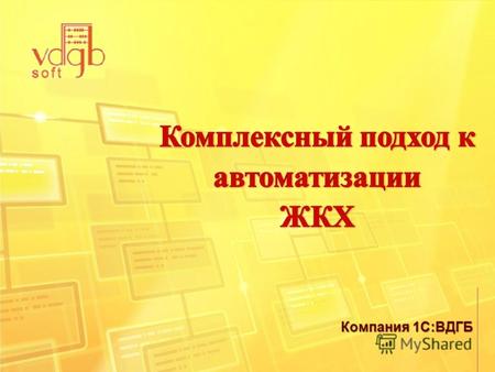Компания 1С:ВДГБ. 1С:Управление предприятием ЖКХ Комплексный подход к автоматизации ЖКХ.