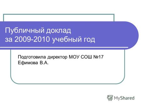 Публичный доклад за 2009-2010 учебный год Подготовила директор МОУ СОШ 17 Ефимова В.А.