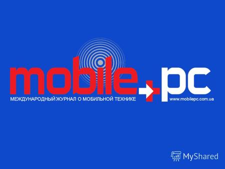 МЕЖДУНАРОДНЫЙ ЖУРНАЛ О МОБИЛЬНОЙ ТЕХНИКЕ www.mobilepc.com.ua.
