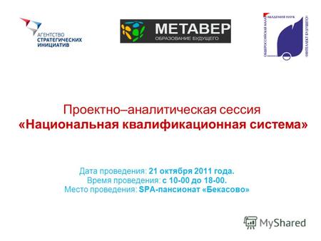 Проектно–аналитическая сессия «Национальная квалификационная система» Дата проведения: 21 октября 2011 года. Время проведения: с 10-00 до 18-00. Место.