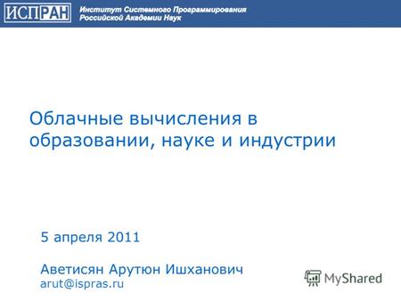 Облачные вычисления в образовании, науке и индустрии 5 апреля 2011 Аветисян Арутюн Ишханович arut@ispras.ru.