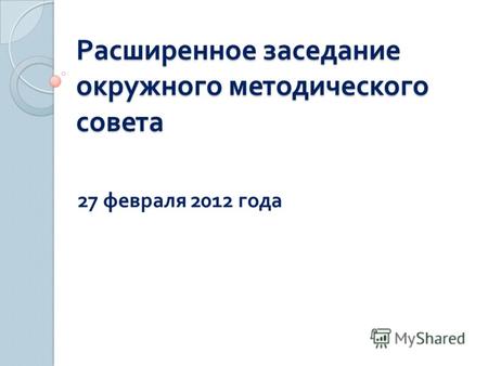 Расширенное заседание окружного методического совета 27 февраля 2012 года.