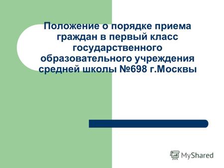 Положение о порядке приема граждан в первый класс государственного образовательного учреждения средней школы 698 г.Москвы.