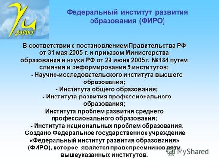 Федеральный институт развития образования (ФИРО) В соответствии с постановлением Правительства РФ от 31 мая 2005 г. и приказом Министерства образования.