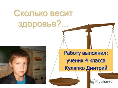 Сколько весит здоровье?... Работу выполнил: ученик 4 класса Куляпко Дмитрий.