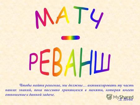 Чтобы найти решение, мы должны… активизировать ту часть наших знаний, пока пассивно хранящихся в памяти, которая имеет отношение к данной задаче. Д. Пойа.