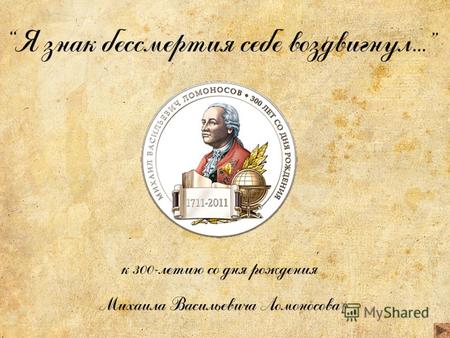 Я знак бессмертия себе воздвигнул… к 300-летию со дня рождения Михаила Васильевича Ломоносова.
