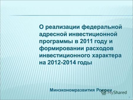 1 Минэкономразвития России О реализации федеральной адресной инвестиционной программы в 2011 году и формировании расходов инвестиционного характера на.