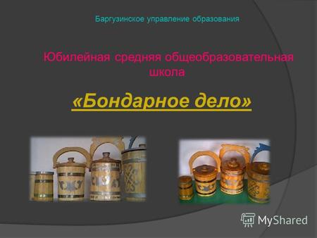 «Бондарное дело» Баргузинское управление образования Юбилейная средняя общеобразовательная школа.