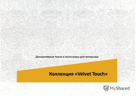 Коллекция «Velvet Touch» Декоративные ткани и аксессуары для интерьера.