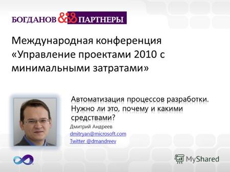 Дмитрий Андреев dmitryan@microsoft.com Twitter @dmandreev Twitter @dmandreev Международная конференция «Управление проектами 2010 с минимальными затратами»