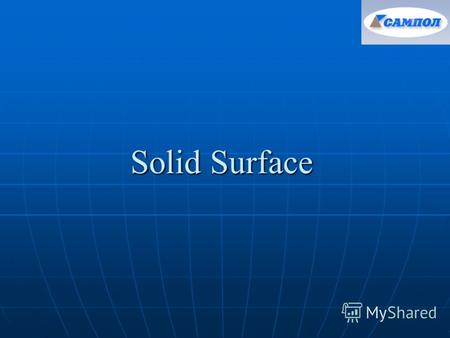 Solid Surface. Что такое Solid Surface ? Solid surface –материал без защитного гелькоата, с большим содержанием наполнителя. Solid surface –материал без.