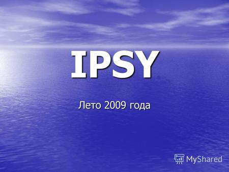 IPSY Лето 2009 года. Я уйду в плавание… …а ветер, твое дыхание, наполнит мои паруса…