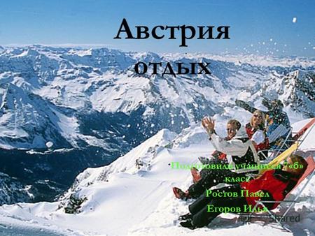 Австрия отдых Подготовили учащиеся 7 «б» класс Ростов Павел Егоров Илья.