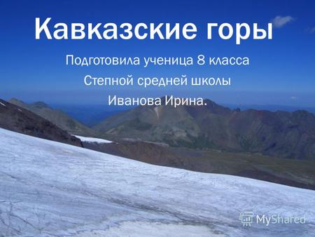 Кавказские горы Подготовила ученица 8 класса Степной средней школы Иванова Ирина.