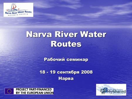 Narva River Water Routes Рабочий семинар 18 - 19 сентября 2008 Нарва.