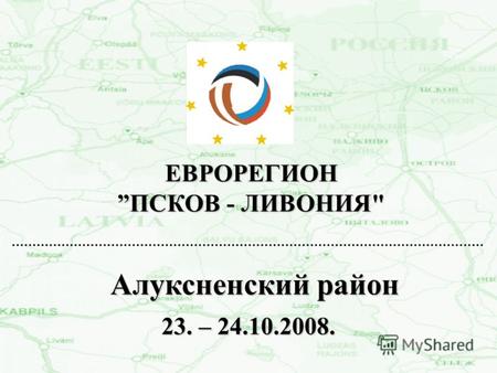 ЕВРОРЕГИОН ПСКОВ - ЛИВОНИЯ Алуксненский район 23. – 24.10.2008.