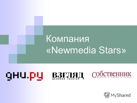 Компания «Newmedia Stars». Компания «Newmedia Stars» объединяет в себе ряд ведущих ресурсов в области Интернет-СМИ Взгляд.ru, Дни.ru и журнал «Собственник»