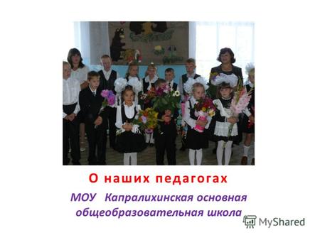 О наших педагогах МОУ Капралихинская основная общеобразовательная школа.