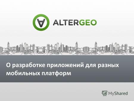 О разработке приложений для разных мобильных платформ Виктор Кузьмин Руководитель разработки компании AlterGeo О разработке приложений для разных мобильных.