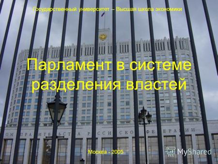 Парламент в системе разделения властей Государственный университет – Высшая школа экономики Москва - 2005.