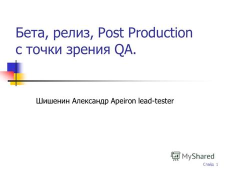 Слайд 1 Бета, релиз, Post Production с точки зрения QA. Шишенин Александр Apeiron lead-tester.