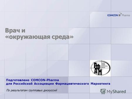 Врач и «окружающая среда» По результатам групповых дискуссий Подготовлено COMCON-Pharma для Российской Ассоциации Фармацевтического Маркетинга.