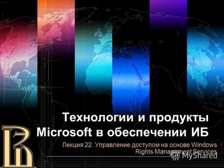 Технологии и продукты Microsoft в обеспечении ИБ Лекция 22. Управление доступом на основе Windows Rights Management Services.