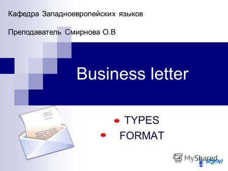 Business letter TYPES FORMAT Кафедра Западноевропейских языков Преподаватель Смирнова О.В.