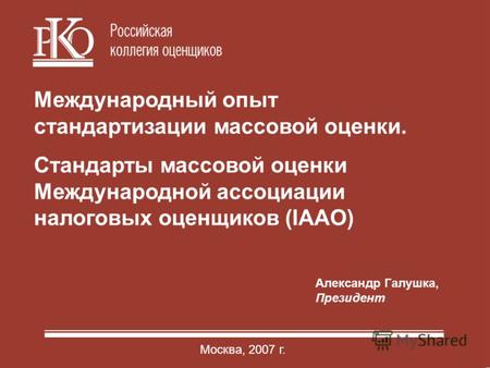 1 1 Александр Галушка, Президент Москва, 2007 г. Международный опыт стандартизации массовой оценки. Стандарты массовой оценки Международной ассоциации.