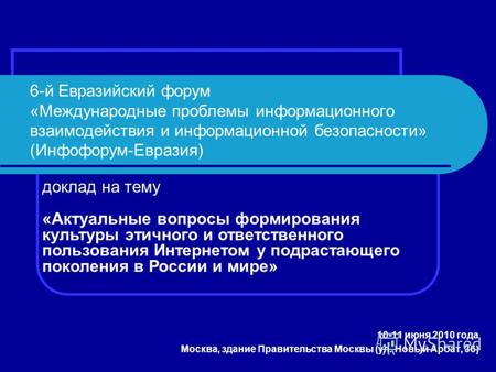 6-й Евразийский форум «Международные проблемы информационного взаимодействия и информационной безопасности» (Инфофорум-Евразия) 10-11 июня 2010 года Москва,