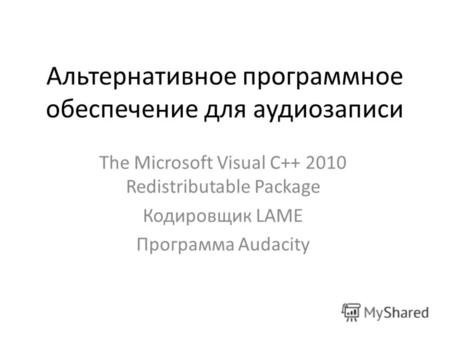 Альтернативное программное обеспечение для аудиозаписи The Microsoft Visual C++ 2010 Redistributable Package Кодировщик LAME Программа Audacity.