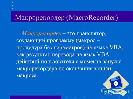Макрорекордер (MacroRecorder) Макрорекордер – это транслятор, создающий программу (макрос – процедура без параметров) на языке VBA, как результат перевода.