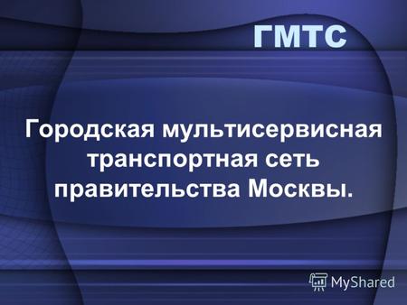 ГМТС Городская мультисервисная транспортная сеть правительства Москвы.