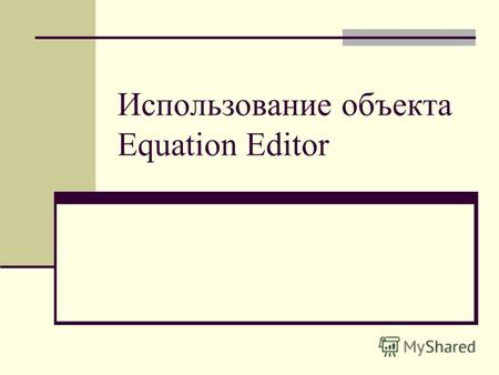 Использование объекта Equation Editor. Открытие объекта Equation Editor Для открытия объекта необходимо: 1 открыть WORD 2 выбрать меню вставка –объект.