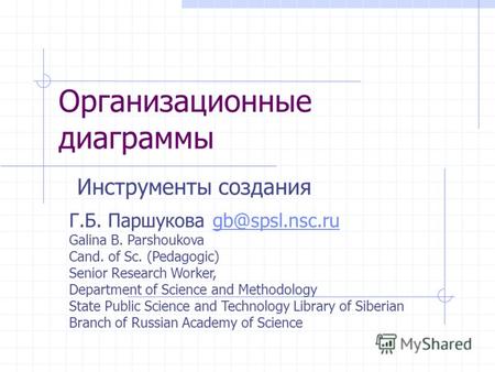 Организационные диаграммы Инструменты создания Г.Б. Паршукова gb@spsl.nsc.rugb@spsl.nsc.ru Galina B. Parshoukova Cand. of Sc. (Pedagogic) Senior Research.