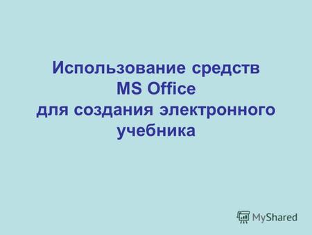 Использование средств MS Office для создания электронного учебника.