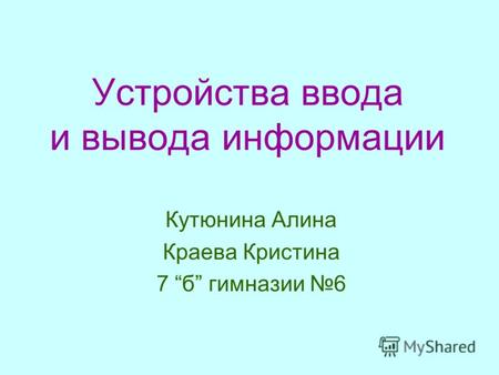 Устройства ввода и вывода информации Кутюнина Алина Краева Кристина 7 б гимназии 6.