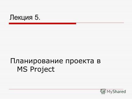 Лекция 5. Планирование проекта в MS Project. Окно MS Project.