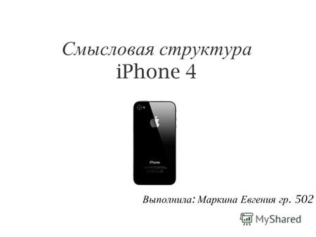 Смысловая структура iPhone 4 Выполнила : Маркина Евгения гр. 502.