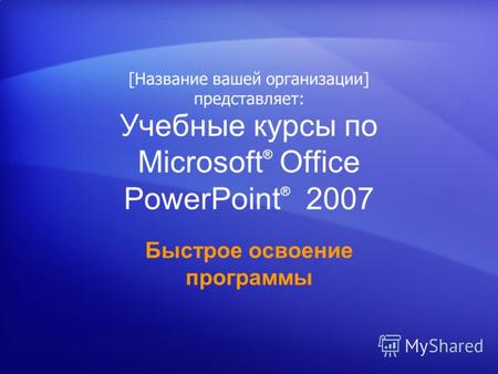 Учебные курсы по Microsoft ® Office PowerPoint ® 2007 Быстрое освоение программы [Название вашей организации] представляет:
