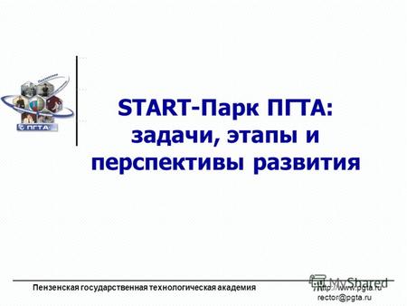 START-Парк ПГТА: задачи, этапы и перспективы развития Пензенская государственная технологическая академия  rector@pgta.ru.