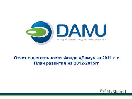 Отчет о деятельности Фонда «Даму» за 2011 г. и План развития на 2012-2015гг.