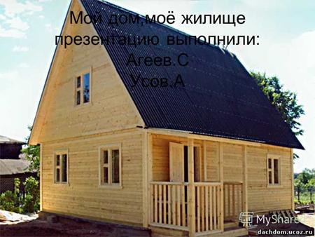Мой дом,моё жилище. Презентацию выполнили: Агеев.С Усов.А.