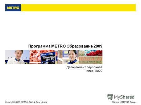 Copyright © 2009 METRO Cash & Carry UkraineMember of METRO Group Программа МЕТRО Образование 2009 Департамент персонала Киев, 2009.