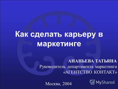 Как сделать карьеру в маркетинге АНАНЬЕВА ТАТЬЯНА Руководитель департамента маркетинга «АГЕНТСТВО КОНТАКТ» Москва, 2004.