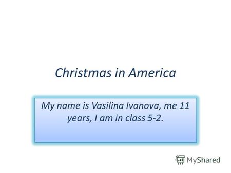 Christmas in America My name is Vasilina Ivanova, me 11 years, I am in class 5-2.