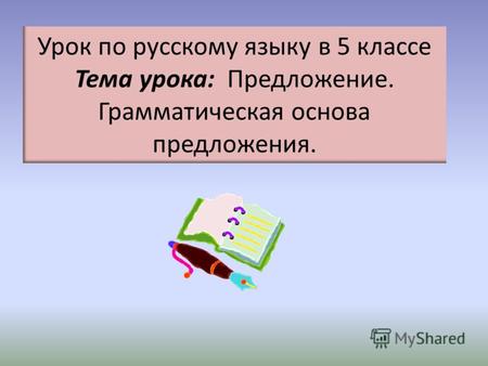 Урок по русскому языку в 5 классе Тема урока: Предложение. Грамматическая основа предложения.